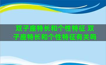 双子座特长和个性特征 双子座特长和个性特征有关吗